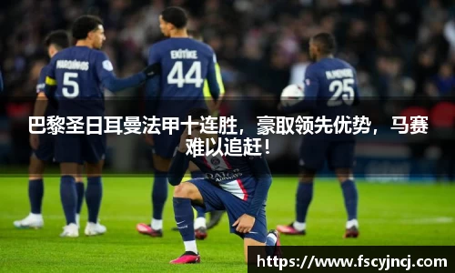 巴黎圣日耳曼法甲十连胜，豪取领先优势，马赛难以追赶！