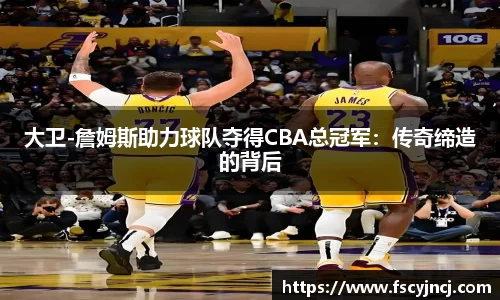 大卫-詹姆斯助力球队夺得CBA总冠军：传奇缔造的背后