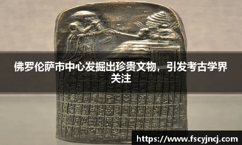 佛罗伦萨市中心发掘出珍贵文物，引发考古学界关注