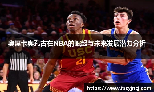 奥涅卡奥孔古在NBA的崛起与未来发展潜力分析