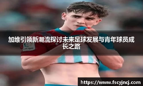 加维引领新潮流探讨未来足球发展与青年球员成长之路